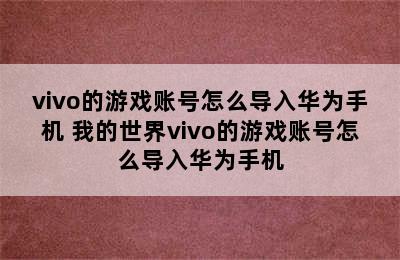 vivo的游戏账号怎么导入华为手机 我的世界vivo的游戏账号怎么导入华为手机